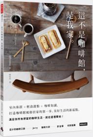 這不是咖啡館,是我家:室內佈置×輕食甜點×咖啡知識,打造咖啡館風格居家的第一步,美好生活的新起點!