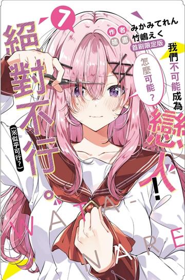 我們不可能成為戀人！絕對不行。 (※似乎可行？)（7）（首刷限定版）