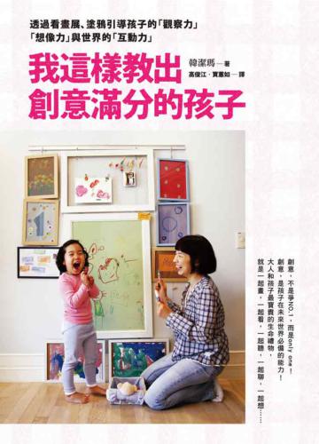 我這樣教出創意滿分的孩子: 透過看畫展、塗鴉引導孩子的「觀察力」「想像力」與世界的「互動力」。