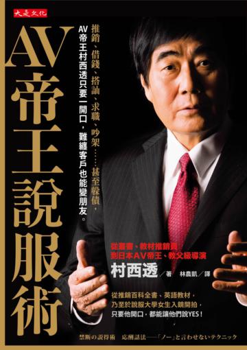 AV帝王說服術：推銷、借錢、搭訕、求職、吵架……甚至躲債，AV帝王村西透只要一開口，難纏客戶也能變朋友。