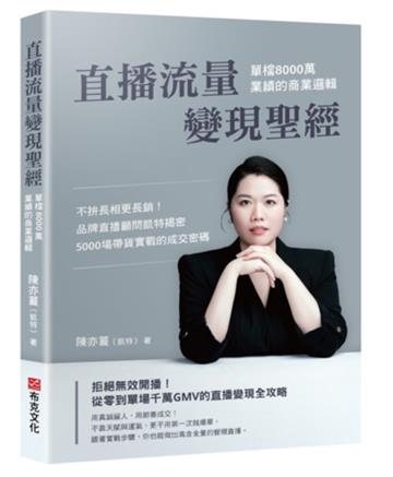 直播流量變現聖經：單檔8000萬業績的商業邏輯――不拚長相更長銷！品牌直播顧問凱特揭密5000場帶貨實戰的成交密碼