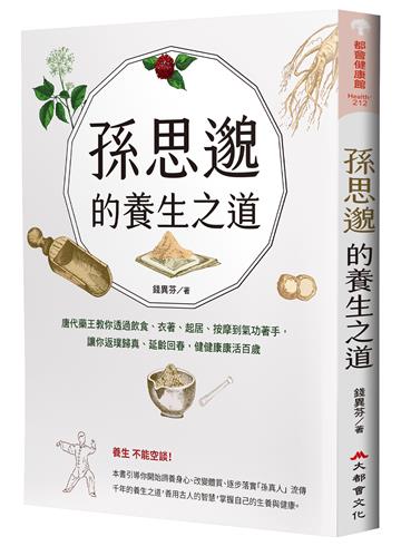 孫思邈的養生之道：唐代藥王教你透過飲食、衣著、起居、按摩到氣功著手，讓你返璞歸真、延齡回春，健健康康活百歲