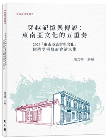 穿越記憶與傳說：東南亞文化五重奏2023「東南亞族群與文化」國際學術研討會論文集