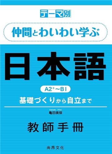 テーマ別　仲間とわいわい学ぶ日本語　Ａ２＋～Ｂ１ 教師手冊—基礎づくりから自立まで