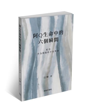 阿Q生命中的六個瞬間 -- 紀念作為開端的辛亥革命