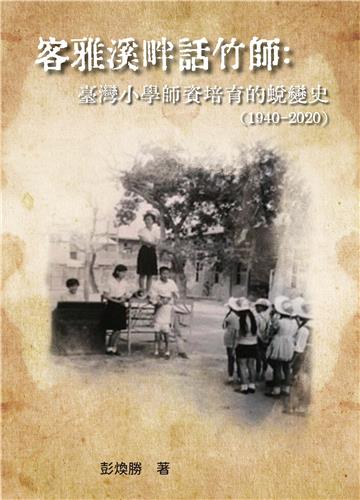 客雅溪畔話竹師：臺灣小學師資培育的蛻變史（1940-2020）