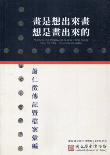 畫是想出來畫 想是畫出來的：蕭仁徵傳記暨檔案彙編