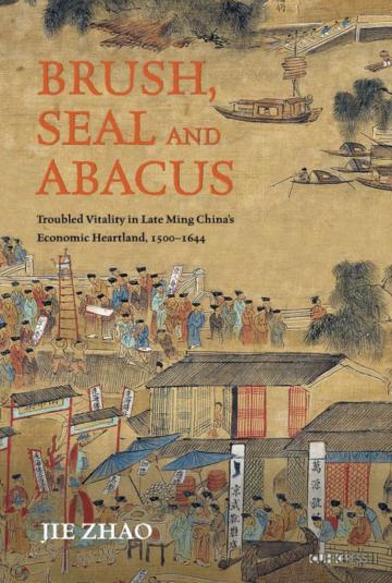 Brush, Seal and Abacus:Troubled Vitality in Late Ming China’s Economic Heartland, 1500-1644