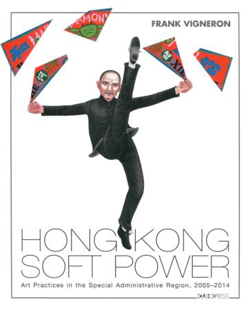 Hong Kong Soft Power:Art Practices in the Special Administrative Region, 2005-2014