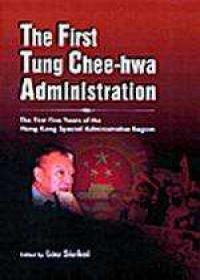 The First Tung Chee-hwa Administration : The First Five Years of the Hong Kong Special Administrative Region