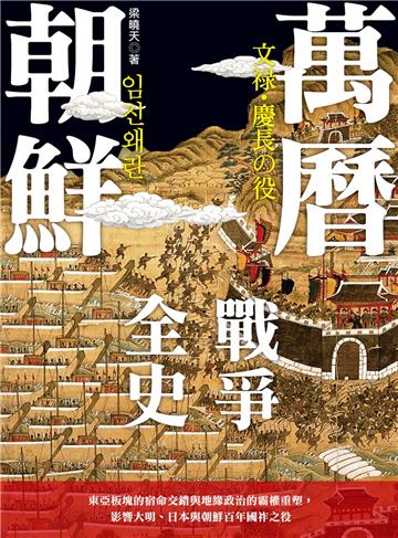 萬曆朝鮮戰爭全史：東亞板塊的宿命交錯與地緣政治的霸權重塑，影響大明、日本與朝鮮百年國祚之役