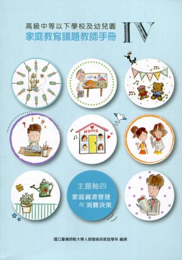 高級中等以下學校及幼兒園家庭教育議題教師手冊. IV, 主題軸四 : 家庭資源管理與消費決策