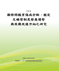 國際間職業傷病診斷‧鑑定及補償制度發展趨勢與我國改進方向之研究