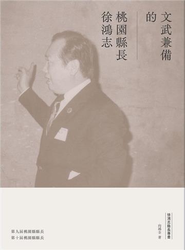 徐鴻志縣長專書：文武兼備的桃園縣長徐鴻志[精裝]