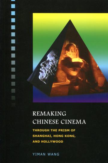 Remaking Chinese Cinema：Through the Prism of Shanghai, Hong Kong, and Hollywood