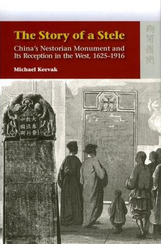 THE STORY OF A STELE : CHINA’S NESTORIAN MONUMENT AND ITS RECEPTION IN THE WEST, 1625-1916