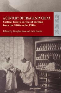 A Century of Travels in China : Critical Essays on Travel Writing from the 1840s to the 1940s