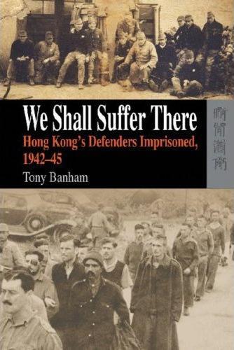 We Shall Suffer There ： Hong Kong’s Defenders Imprisoned, 1942－45