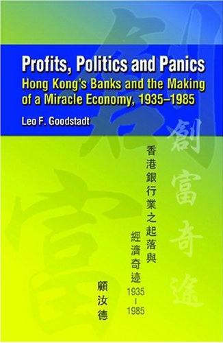PROFITS, POLITICS AND PANICS : HONG KONG’S BANKS AND THE MAKING OF A MIRACLE ECONOMY, 1935-1985