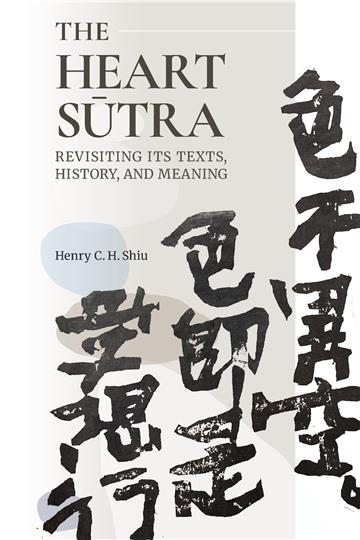 The Heart Sūtra: Revisiting Its Texts, History, and Meaning