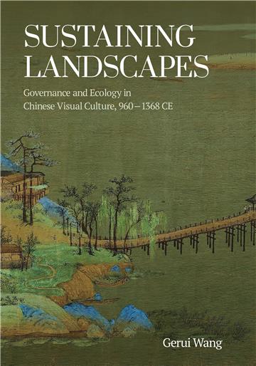 Sustaining Landscapes: Governance and Ecology in Chinese Visual Culture, 960–1368 CE