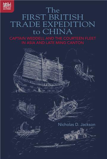 The First British Trade Expedition to China: Captain Weddell and the Courteen Fleet in Asia and Late Ming Canton