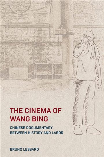 The Cinema of Wang Bing: Chinese Documentary between History and Labor