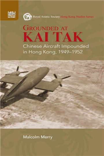 Grounded at Kai Tak: Chinese Aircraft Impounded in Hong Kong, 1949–1952