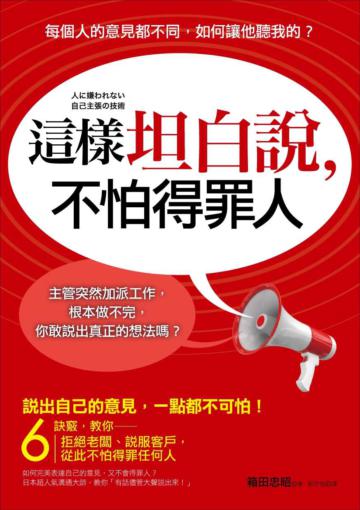 這樣坦白說,不怕得罪人: 主管突然加派工作,根本做不完,你敢說出真正的想法嗎?6個訣竅,教你拒絕老闆、說服客戶,從此不怕得罪任何人