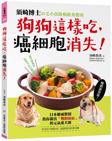狗狗這樣吃，癌細胞消失！【暢銷新裝版】：須崎博士的毛小孩防癌飲食指南‧日本權威獸醫教你做出「戰勝癌症」的元氣愛犬餐