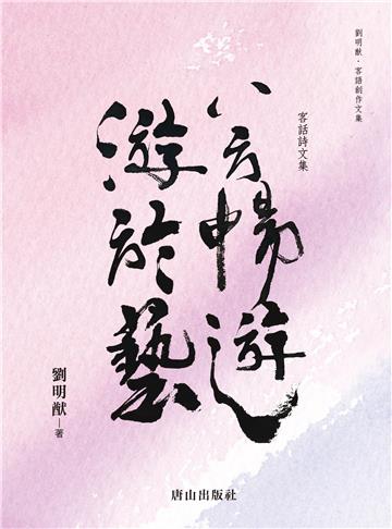 八方暢遊游於藝：客話詩文集