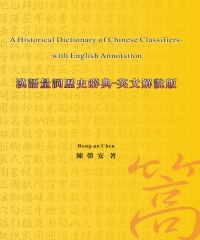A Historical Dictionary of Chinese Classifiers─with English Annotation 漢語量詞歷史辭典：英文解說版