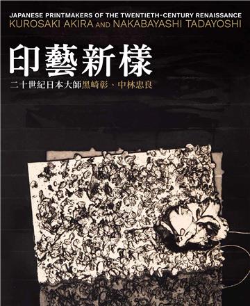 Japanese Printmakers of the Twentieth-Century Renaissance: Kurosaki Akira and Nakabayashi Tadayoshi（印藝新樣：二十世紀日本大師黑崎彰、中林忠良）