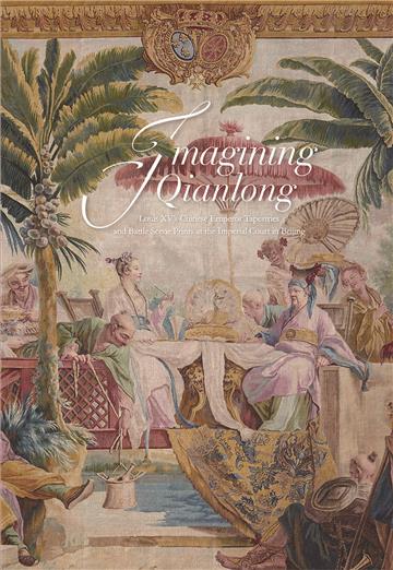 Imagining Qianlong: Louis XV’s Chinese Emperor Tapestries and Battle Scene Prints at the Imperial Court in Beijing