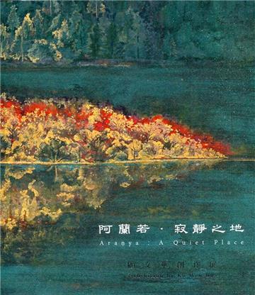 阿蘭若.寂靜之地: 顧文華創作展= Aranya: A Quiet Place: Exhibition by Ku Wen-Hua
