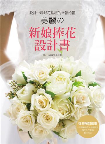 設計一場以花點綴的幸福婚禮 美麗の新娘捧花設計書 從初階到進階‧一次學會捧花&手腕花&頭花&花裝飾製作技法