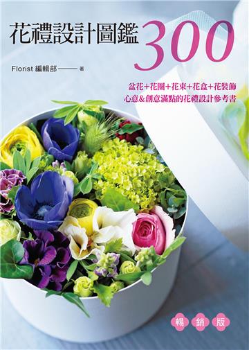 花禮設計圖鑑300（暢銷版） 盆花＋花圈＋花束＋花盒＋花裝飾‧心意＆創意滿點的花禮設計參考書