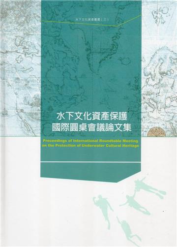 水下文化資產叢書（3）：水下文化資產保護國際圓桌會議論文集