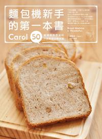麵包機新手的第一本書：Carol 50道健康無添加的不失敗麵包機食譜