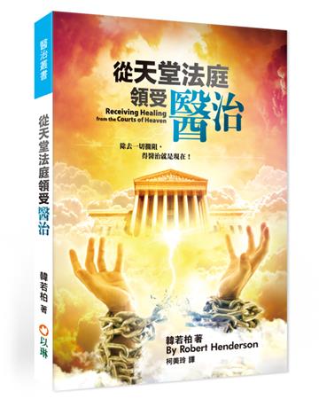 從天堂法庭領受醫治:除去一切攔阻,得醫治就是現在!(2版)