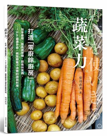 蔬菜力。打造「零廚餘廚房」!:效率使用、延長賞味期、節省伙食費,105道連外皮、根莖都毫不浪費的蔬菜料理。
