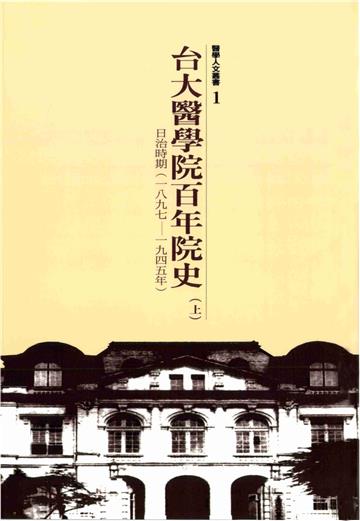 台大醫學院百年院史上冊：日治時期，1897─1945