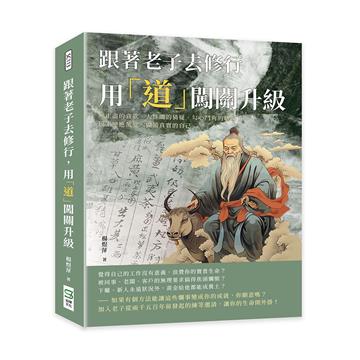 跟著老子去修行，用「道」闖關升級：無止盡的貪欲、人性間的猜疑、勾心鬥角的職場……以不變應萬變，做最真實的自己