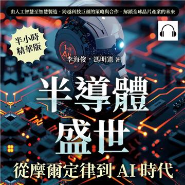 半導體盛世，從摩爾定律到AI時代：由人工智慧至智慧製造，跨越科技巨頭的策略與合作，解鎖全球晶片產業的未來【純有聲】