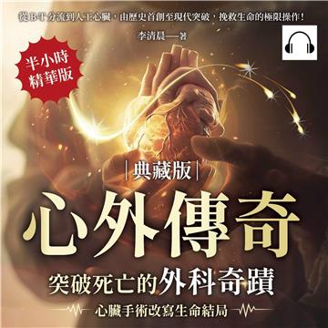 心外傳奇（典藏版），突破死亡的外科奇蹟，心臟手術改寫生命結局：從B-T分流到人工心臟，由歷史首創至現代突破，挽救生命的極限操作！【純有聲】