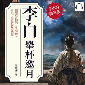 李白─舉杯邀月：細說詩仙的一生歷程，再現大唐磅礡的悲劇【純有聲】