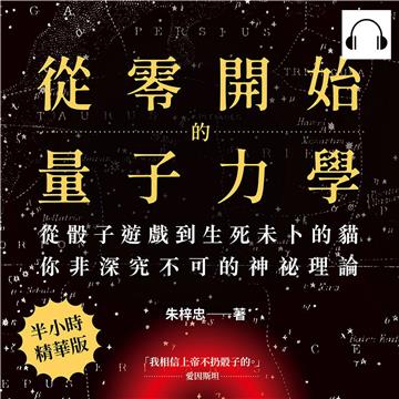 從零開始的量子力學：從骰子遊戲到生死未卜的貓，你非深究不可的神祕理論【純有聲】