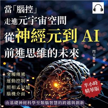 當「腦控」走進元宇宙空間！從神經元到AI，前進思維的未來：突觸傳遞、運動控制、照相式記憶、腦機介面……由基礎神經科學至類腦智慧的跨越與創新【純有聲】