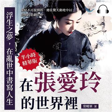 浮生之夢，在亂世中書寫人生：在張愛玲的世界裡，愛是不可捉摸的，總在驚天動地中以靜默的悲劇告終【純有聲】
