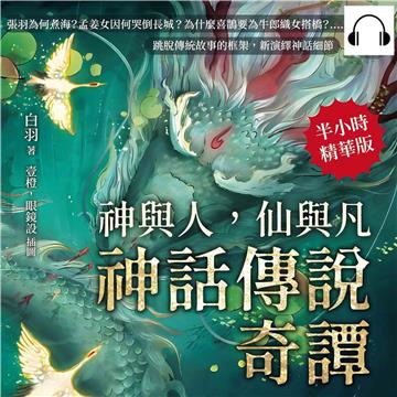 神與人，仙與凡─神話傳說奇譚：張羽為何煮海？孟姜女因何哭倒長城？為什麼喜鵲要為牛郎織女搭橋？……跳脫傳統故事的框架，新演繹神話細節【純有聲】
